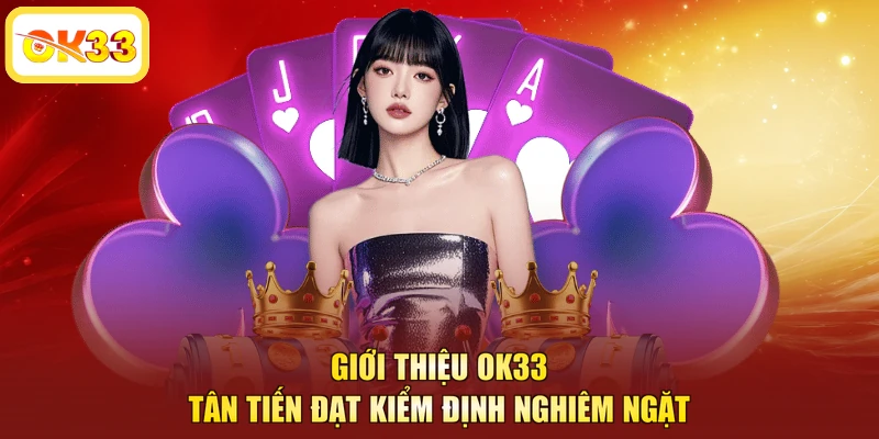 Giới thiệu OK33 tân tiến đạt kiểm định nghiêm ngặt