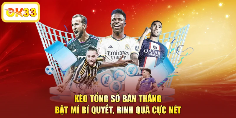 Kèo Tổng Số Bàn Thắng - Bật Mí Bí Quyết, Rinh Quà Cực Nét